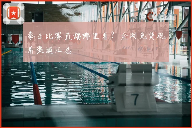 拳击比赛直播哪里看？全网免费观看渠道汇总
