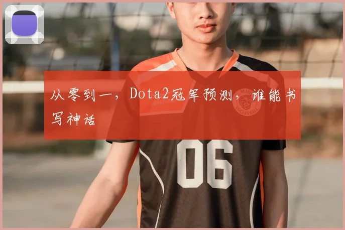 从零到一,Dota2冠军预测,谁能书写神话