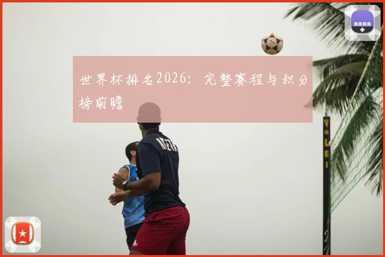 世界杯排名2026：完整赛程与积分榜前瞻