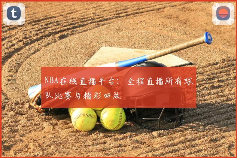 NBA在线直播平台：全程直播所有球队比赛与精彩回放