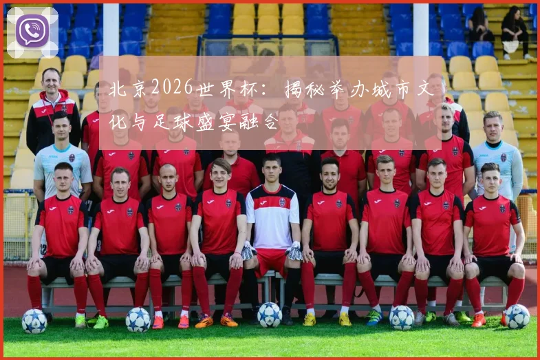 北京2026世界杯：揭秘举办城市文化与足球盛宴融合