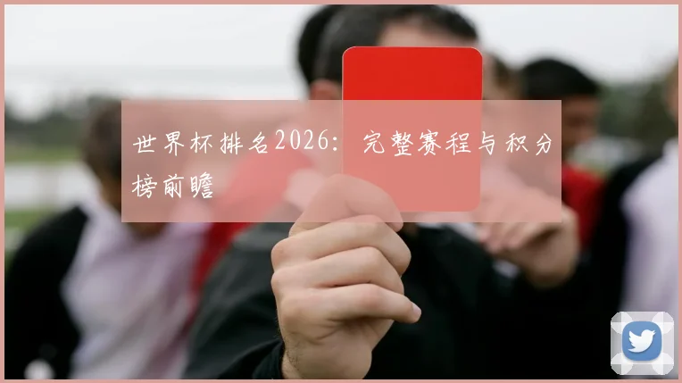 世界杯排名2026：完整赛程与积分榜前瞻