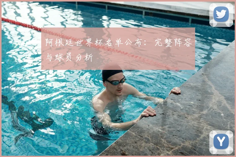 阿根廷世界杯名单公布：完整阵容与球员分析