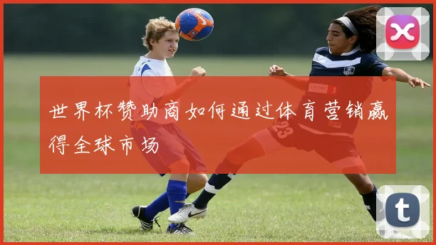 世界杯赞助商如何通过体育营销赢得全球市场