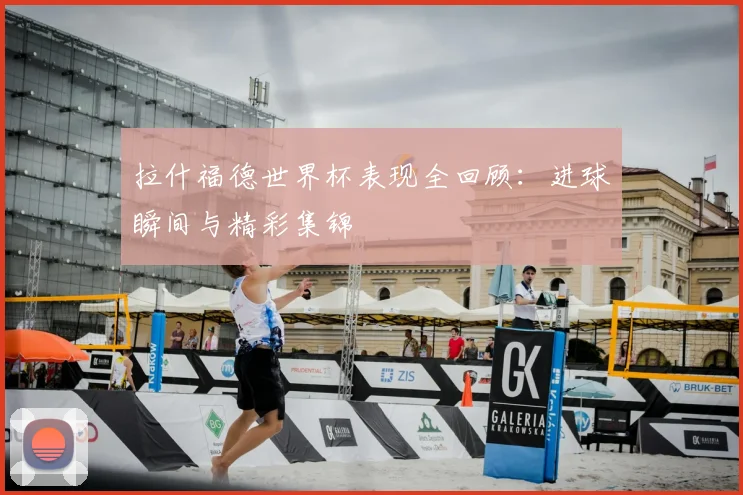 拉什福德世界杯表现全回顾：进球瞬间与精彩集锦