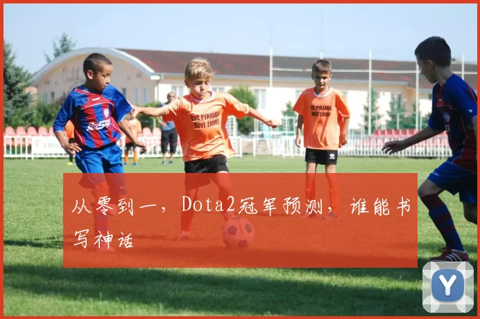 从零到一,Dota2冠军预测,谁能书写神话
