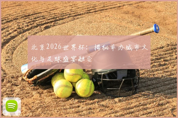 北京2026世界杯：揭秘举办城市文化与足球盛宴融合