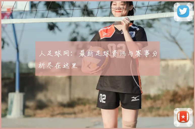 人足球网:最新足球资讯与赛事分析尽在这里