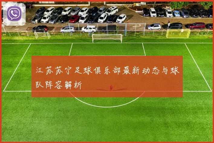 江苏苏宁足球俱乐部最新动态与球队阵容解析