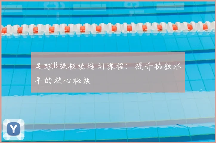 足球B级教练培训课程：提升执教水平的核心秘诀