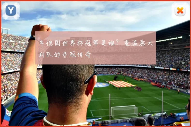 年德国世界杯冠军是谁？重温意大利队的夺冠传奇