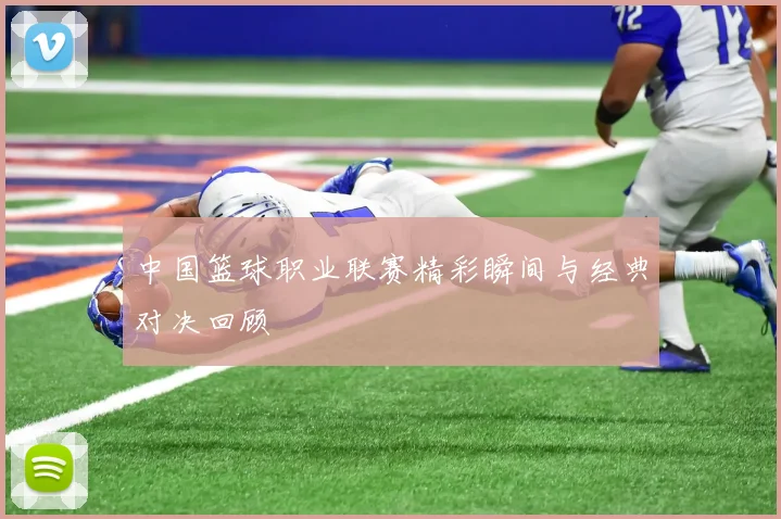中国篮球职业联赛精彩瞬间与经典对决回顾