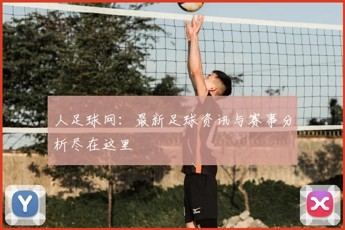 人足球网:最新足球资讯与赛事分析尽在这里